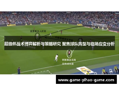 超级杯战术博弈解析与策略研究 聚焦球队阵型与临场应变分析