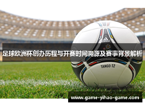 足球欧洲杯创办历程与开赛时间溯源及赛事背景解析 足球欧洲杯创办历程与开赛时间溯源及赛事背景解析