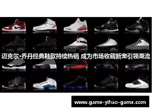 迈克尔·乔丹经典鞋款持续热销 成为市场收藏新宠引领潮流 迈克尔·乔丹经典鞋款持续热销 成为市场收藏新宠引领潮流