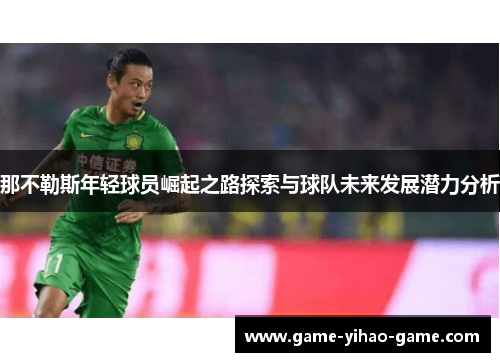 那不勒斯年轻球员崛起之路探索与球队未来发展潜力分析 那不勒斯年轻球员崛起之路探索与球队未来发展潜力分析