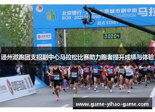 通州邀跑团支招副中心马拉松比赛助力跑者提升成绩与体验 通州邀跑团支招副中心马拉松比赛助力跑者提升成绩与体验