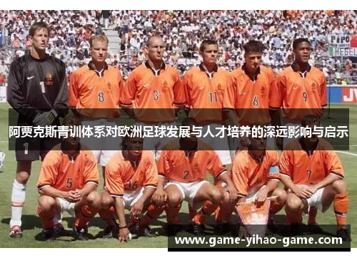 阿贾克斯青训体系对欧洲足球发展与人才培养的深远影响与启示 阿贾克斯青训体系对欧洲足球发展与人才培养的深远影响与启示