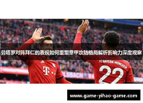 劳塔罗对阵拜仁的表现如何重塑意甲攻防格局解析影响力深度观察