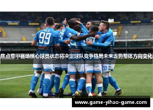 焦点意甲赛场核心球员状态将决定球队竞争格局未来走势整体方向变化