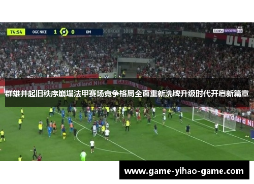 群雄并起旧秩序崩塌法甲赛场竞争格局全面重新洗牌升级时代开启新篇章 群雄并起旧秩序崩塌法甲赛场竞争格局全面重新洗牌升级时代开启新篇章