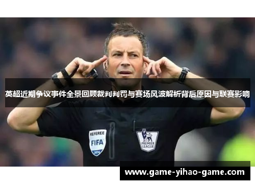 英超近期争议事件全景回顾裁判判罚与赛场风波解析背后原因与联赛影响 英超近期争议事件全景回顾裁判判罚与赛场风波解析背后原因与联赛影响