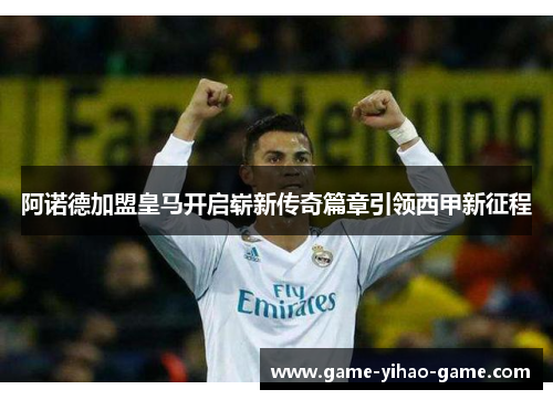 阿诺德加盟皇马开启崭新传奇篇章引领西甲新征程