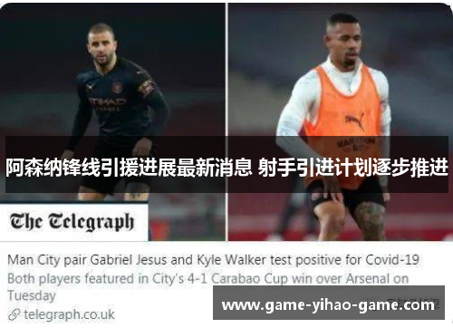 阿森纳锋线引援进展最新消息 射手引进计划逐步推进 阿森纳锋线引援进展最新消息 射手引进计划逐步推进