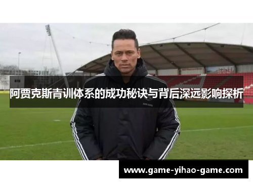 阿贾克斯青训体系的成功秘诀与背后深远影响探析 阿贾克斯青训体系的成功秘诀与背后深远影响探析